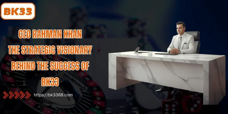 CEO Rahman Khan: The Visionary Leader Driving BK33 Success