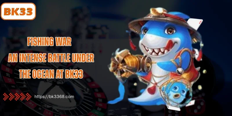 Fishing War BK33 – Participate in conquering the ocean every day
